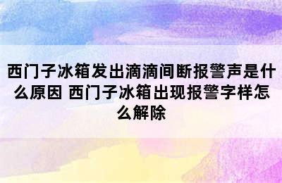 西门子冰箱发出滴滴间断报警声是什么原因 西门子冰箱出现报警字样怎么解除